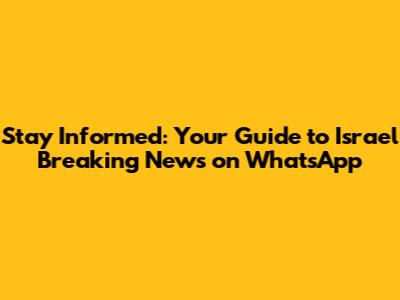 Stay Informed: Your Guide to Israel Breaking News on WhatsApp