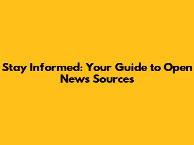 Stay Informed: Your Guide to Open News Sources