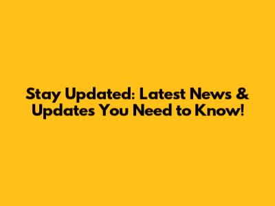 Stay Updated: Latest News & Updates You Need to Know!