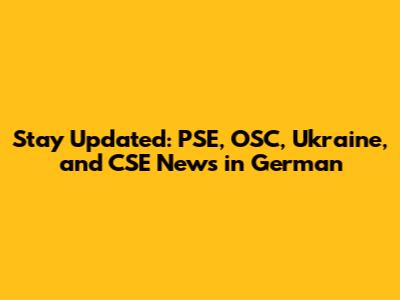 Stay Updated: PSE, OSC, Ukraine, and CSE News in German
