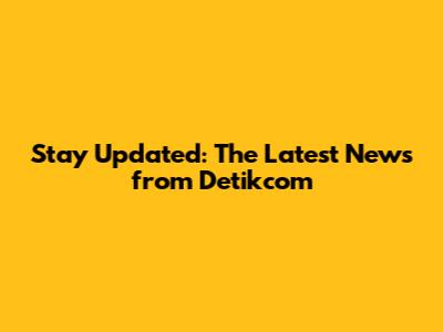 Stay Updated: The Latest News from Detikcom