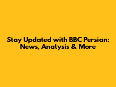 Stay Updated with BBC Persian: News, Analysis & More
