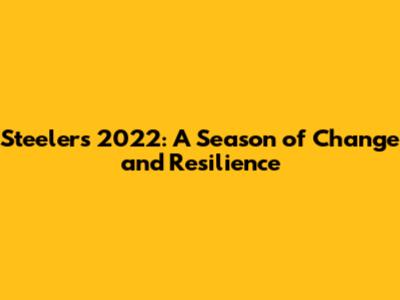 Steelers 2022: A Season of Change and Resilience