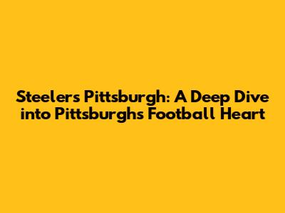 Steelers Pittsburgh: A Deep Dive into Pittsburgh's Football Heart