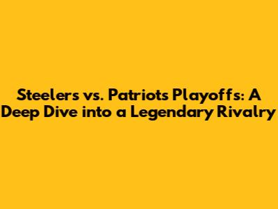 Steelers vs. Patriots Playoffs: A Deep Dive into a Legendary Rivalry