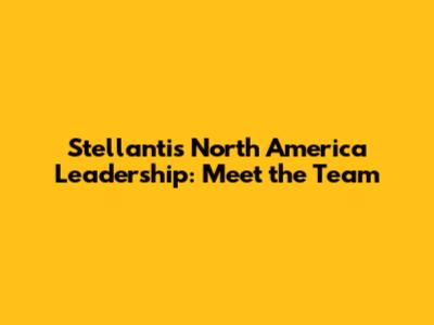 Stellantis North America Leadership: Meet the Team