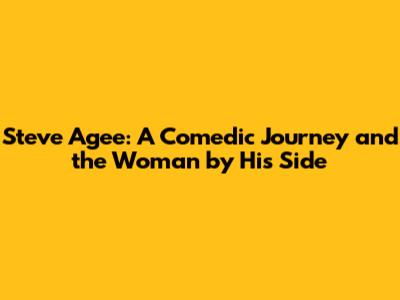 Steve Agee: A Comedic Journey and the Woman by His Side