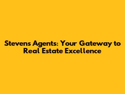 Steven's Agents: Your Gateway to Real Estate Excellence