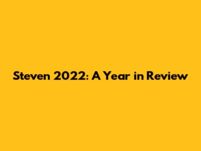 Steven 2022: A Year in Review