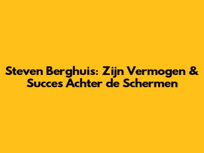 Steven Berghuis: Zijn Vermogen & Succes Achter de Schermen