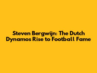 Steven Bergwijn: The Dutch Dynamo's Rise to Football Fame