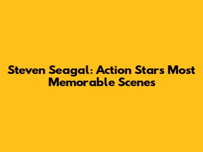 Steven Seagal: Action Star's Most Memorable Scenes