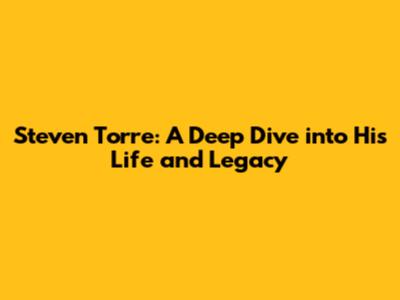 Steven Torre: A Deep Dive into His Life and Legacy