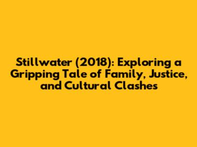 Stillwater (2018): Exploring a Gripping Tale of Family, Justice, and Cultural Clashes