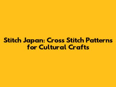 Stitch Japan: Cross Stitch Patterns for Cultural Crafts