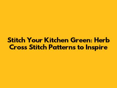 Stitch Your Kitchen Green: Herb Cross Stitch Patterns to Inspire