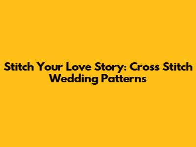 Stitch Your Love Story: Cross Stitch Wedding Patterns