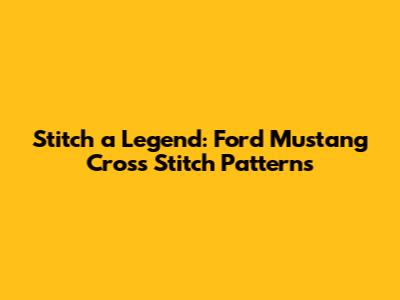Stitch a Legend: Ford Mustang Cross Stitch Patterns