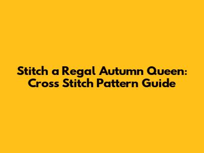 Stitch a Regal Autumn Queen: Cross Stitch Pattern Guide