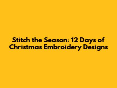 Stitch the Season: 12 Days of Christmas Embroidery Designs