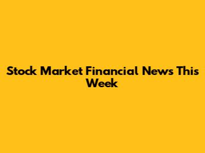 Stock Market Financial News This Week