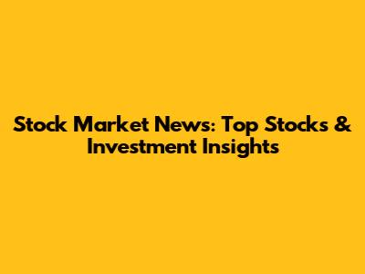 Stock Market News: Top Stocks & Investment Insights