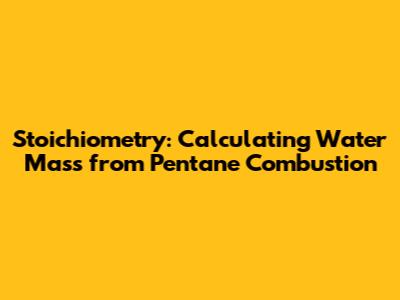 Stoichiometry: Calculating Water Mass from Pentane Combustion