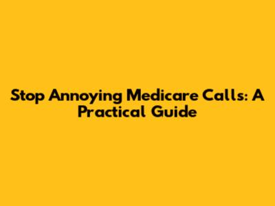 Stop Annoying Medicare Calls: A Practical Guide
