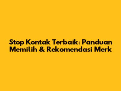 Stop Kontak Terbaik: Panduan Memilih & Rekomendasi Merk