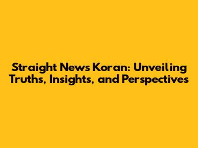 Straight News Koran: Unveiling Truths, Insights, and Perspectives