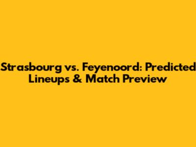 Strasbourg vs. Feyenoord: Predicted Lineups & Match Preview