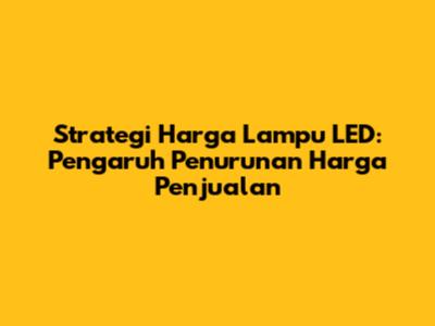 Strategi Harga Lampu LED: Pengaruh Penurunan Harga Penjualan