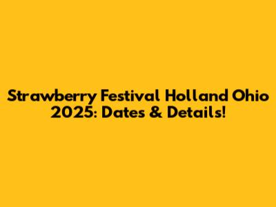 Strawberry Festival Holland Ohio 2025: Dates & Details!