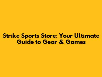 Strike Sports Store: Your Ultimate Guide to Gear & Games