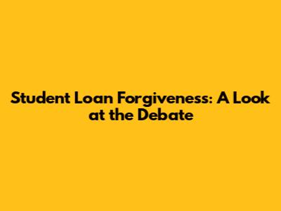 Student Loan Forgiveness: A Look at the Debate