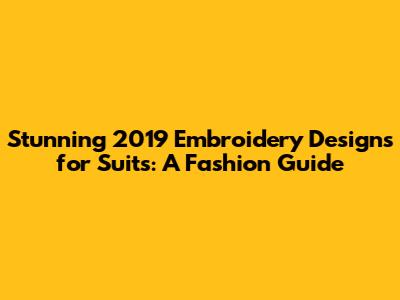 Stunning 2019 Embroidery Designs for Suits: A Fashion Guide