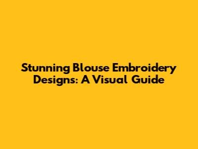 Stunning Blouse Embroidery Designs: A Visual Guide
