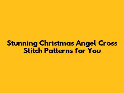 Stunning Christmas Angel Cross Stitch Patterns for You