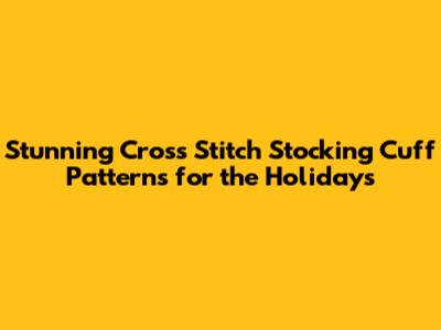 Stunning Cross Stitch Stocking Cuff Patterns for the Holidays