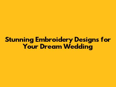 Stunning Embroidery Designs for Your Dream Wedding