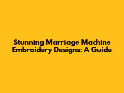 Stunning Marriage Machine Embroidery Designs: A Guide