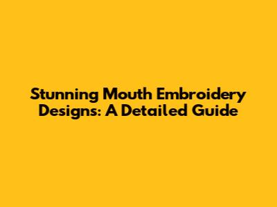 Stunning Mouth Embroidery Designs: A Detailed Guide
