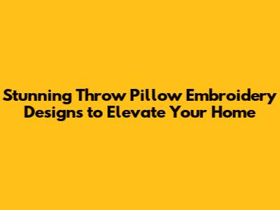 Stunning Throw Pillow Embroidery Designs to Elevate Your Home