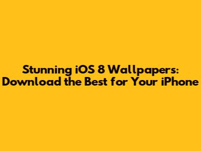 Stunning iOS 8 Wallpapers: Download the Best for Your iPhone