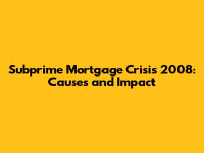 Subprime Mortgage Crisis 2008: Causes and Impact