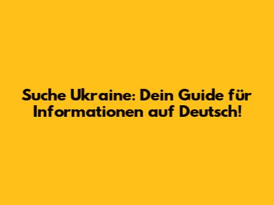Suche Ukraine: Dein Guide für Informationen auf Deutsch!