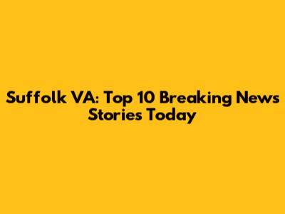 Suffolk VA: Top 10 Breaking News Stories Today