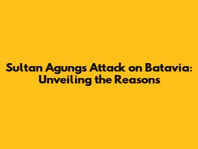 Sultan Agung's Attack on Batavia: Unveiling the Reasons
