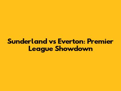 Sunderland vs Everton: Premier League Showdown
