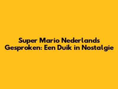 Super Mario Nederlands Gesproken: Een Duik in Nostalgie